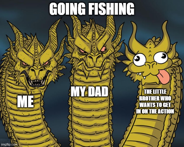 Three-headed Dragon | GOING FISHING; MY DAD; THE LITTLE BROTHER WHO WANTS TO GET IN ON THE ACTION; ME | image tagged in three-headed dragon | made w/ Imgflip meme maker