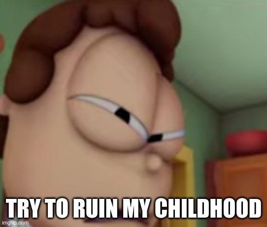 wtf jon | TRY TO RUIN MY CHILDHOOD | image tagged in wtf jon | made w/ Imgflip meme maker