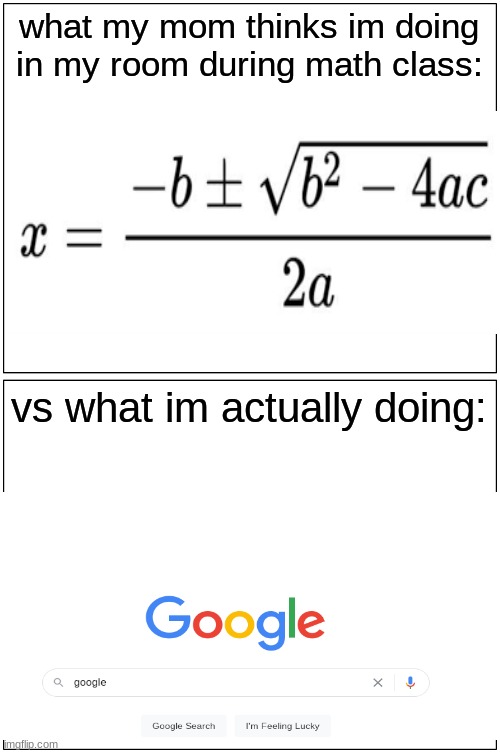 i do this way too much | what my mom thinks im doing in my room during math class:; vs what im actually doing: | image tagged in memes,blank comic panel 1x2,google,school,funny,funny memes | made w/ Imgflip meme maker