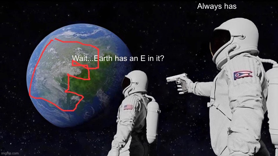 Always has | Always has; Wait...Earth has an E in it? | image tagged in memes,always has been | made w/ Imgflip meme maker