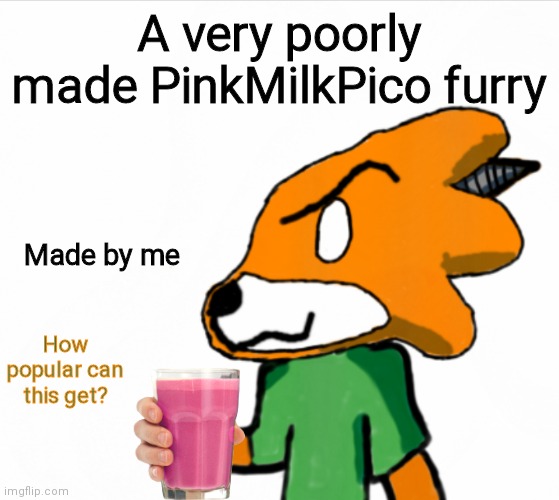 Malk | A very poorly made PinkMilkPico furry; Made by me; How popular can this get? | image tagged in e | made w/ Imgflip meme maker