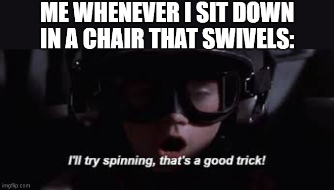 I'll try spinning | ME WHENEVER I SIT DOWN IN A CHAIR THAT SWIVELS: | image tagged in i'll try spinning,i'm 15 so don't try it,who reads these | made w/ Imgflip meme maker