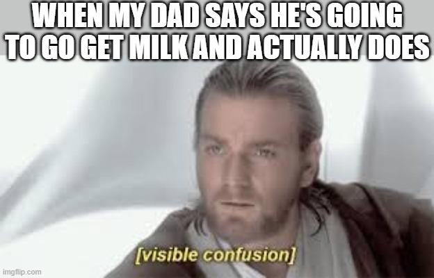 prequel | WHEN MY DAD SAYS HE'S GOING TO GO GET MILK AND ACTUALLY DOES | image tagged in prequel,i'm 15 so don't try it,who reads these | made w/ Imgflip meme maker