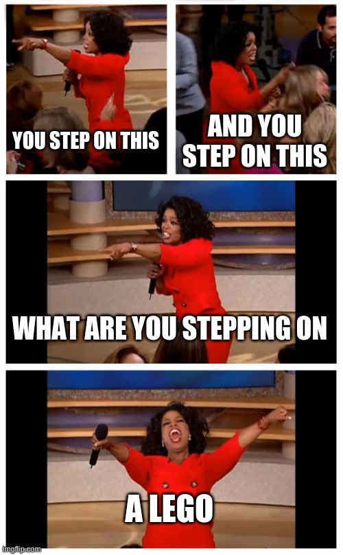 Oprah You Get A Car Everybody Gets A Car | YOU STEP ON THIS; AND YOU STEP ON THIS; WHAT ARE YOU STEPPING ON; A LEGO | image tagged in memes,oprah you get a car everybody gets a car | made w/ Imgflip meme maker