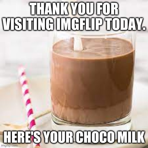 Imgflip employees be like | THANK YOU FOR VISITING IMGFLIP TODAY. HERE'S YOUR CHOCO MILK | image tagged in funny | made w/ Imgflip meme maker