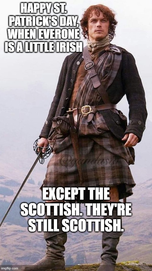 Everyone is a Little Irish on St. Patrick's Day |  HAPPY ST. PATRICK'S DAY, WHEN EVERONE IS A LITTLE IRISH; EXCEPT THE SCOTTISH. THEY'RE STILL SCOTTISH. | image tagged in irish,scottish,outlander,jamie fraser,st patricks day | made w/ Imgflip meme maker