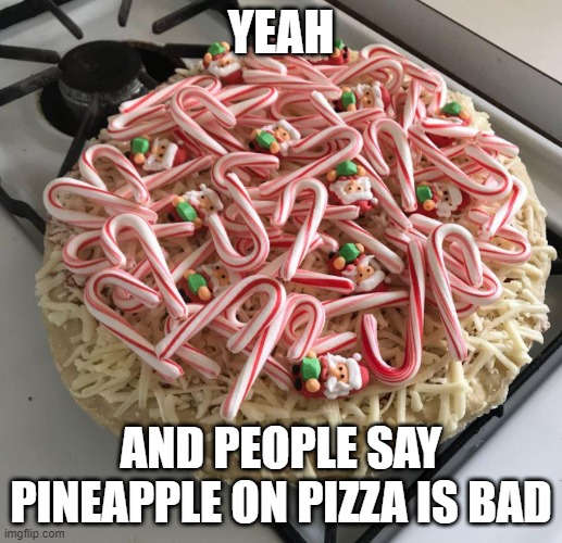 Christmas Pizza | YEAH; AND PEOPLE SAY PINEAPPLE ON PIZZA IS BAD | image tagged in funny food | made w/ Imgflip meme maker