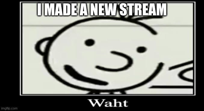 in the comments | I MADE A NEW STREAM | image tagged in waht greg | made w/ Imgflip meme maker