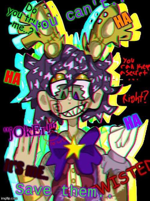 "Can you trust me..?" | You can't.. Do you trust me..? HA; HA; HA; "jOkEr!"; TWISTED; It'S mE.. Save them.. | image tagged in glitchtrap | made w/ Imgflip meme maker