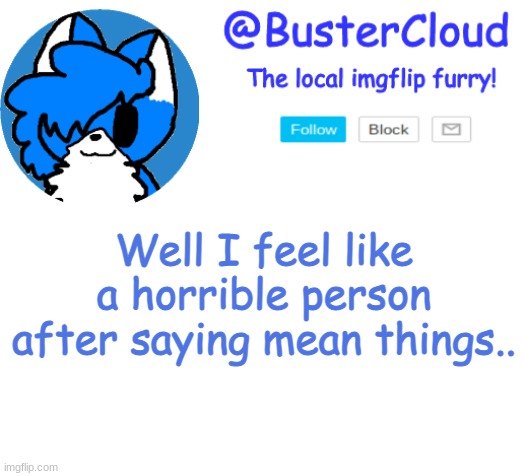 I know it was a make me mad image, but I didnt mean to offend anyone. | Well I feel like a horrible person after saying mean things.. | image tagged in clouds announcement | made w/ Imgflip meme maker