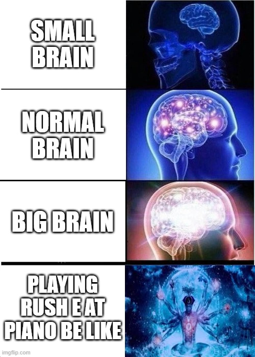 Expanding Brain | SMALL BRAIN; NORMAL BRAIN; BIG BRAIN; PLAYING RUSH E AT PIANO BE LIKE | image tagged in memes,expanding brain | made w/ Imgflip meme maker
