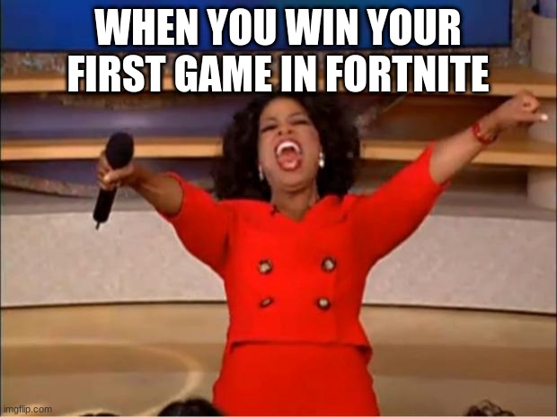 Oprah You Get A Meme | WHEN YOU WIN YOUR FIRST GAME IN FORTNITE | image tagged in memes,oprah you get a | made w/ Imgflip meme maker