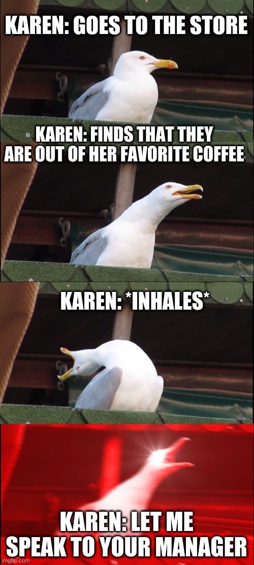 Karen:let me speak to your manager | KAREN: GOES TO THE STORE; KAREN: FINDS THAT THEY ARE OUT OF HER FAVORITE COFFEE; KAREN: *INHALES*; KAREN: LET ME SPEAK TO YOUR MANAGER | image tagged in memes,inhaling seagull | made w/ Imgflip meme maker