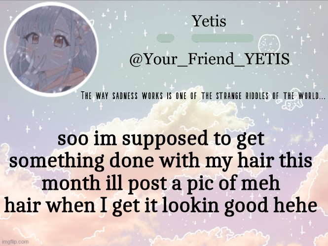 :) | soo im supposed to get something done with my hair this month ill post a pic of meh hair when I get it lookin good hehe | image tagged in cloudie yetis | made w/ Imgflip meme maker