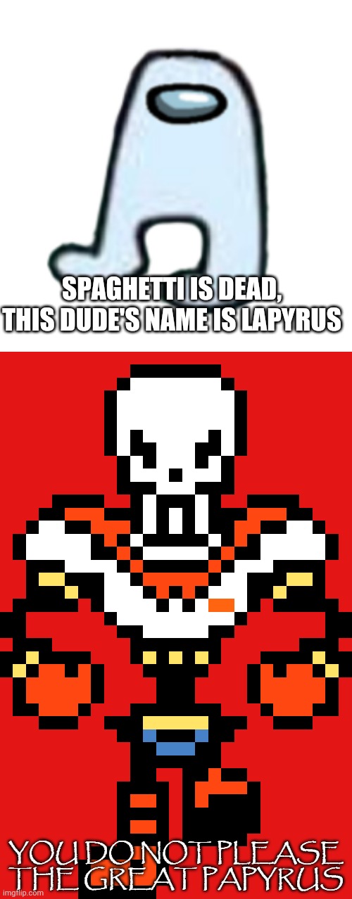 you don't please him | SPAGHETTI IS DEAD, THIS DUDE'S NAME IS LAPYRUS | image tagged in amogus,you do not please the great papyrus | made w/ Imgflip meme maker