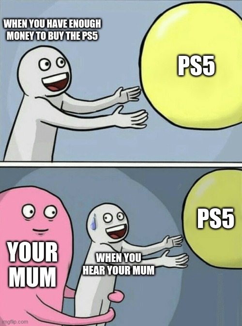 Running Away Balloon Meme | WHEN YOU HAVE ENOUGH MONEY TO BUY THE PS5; PS5; PS5; YOUR MUM; WHEN YOU HEAR YOUR MUM | image tagged in memes,running away balloon | made w/ Imgflip meme maker