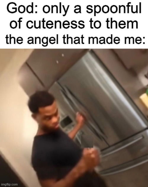 :pensive: | God: only a spoonful of cuteness to them; the angel that made me: | image tagged in only a spoonful,king bach | made w/ Imgflip meme maker
