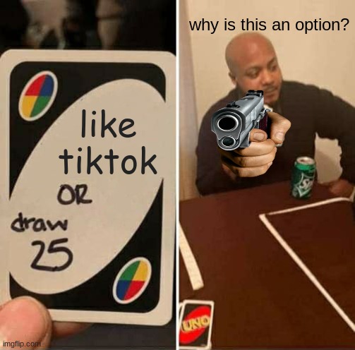 UNO Draw 25 Cards | why is this an option? like tiktok | image tagged in memes,uno draw 25 cards | made w/ Imgflip meme maker