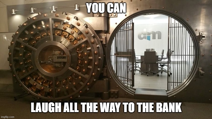 bank vault | YOU CAN; LAUGH ALL THE WAY TO THE BANK | image tagged in laugh,bank,vault | made w/ Imgflip meme maker