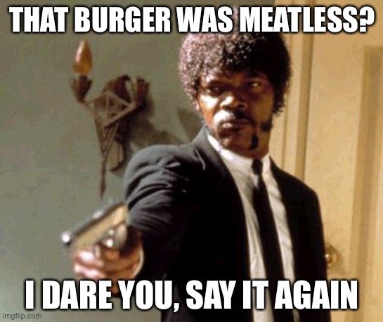 Pulpless fiction | THAT BURGER WAS MEATLESS? I DARE YOU, SAY IT AGAIN | image tagged in memes,say that again i dare you | made w/ Imgflip meme maker