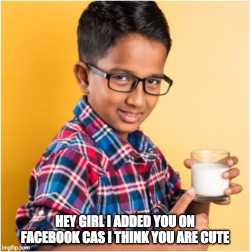 Indian kid with milk glass | HEY GIRL I ADDED YOU ON FACEBOOK CAS I THINK YOU ARE CUTE | image tagged in indian kid with milk glass | made w/ Imgflip meme maker