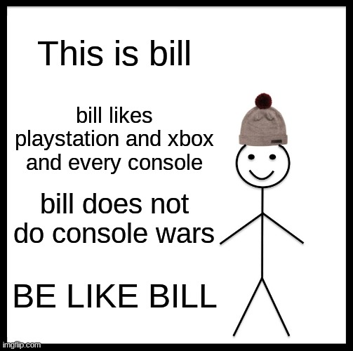 Be Like Bill Meme | This is bill; bill likes playstation and xbox and every console; bill does not do console wars; BE LIKE BILL | image tagged in memes,be like bill | made w/ Imgflip meme maker