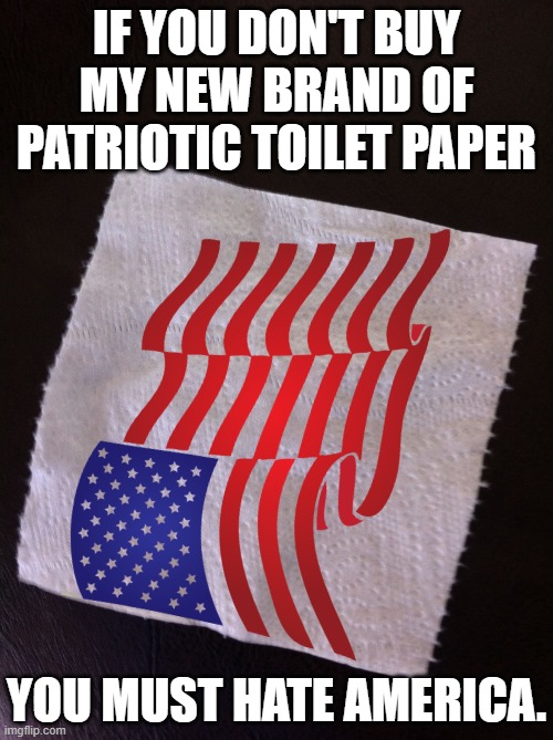 How to own conservatives | IF YOU DON'T BUY MY NEW BRAND OF PATRIOTIC TOILET PAPER; YOU MUST HATE AMERICA. | image tagged in toilet paper square,patriotism,reaction,dilemma,usa flag | made w/ Imgflip meme maker