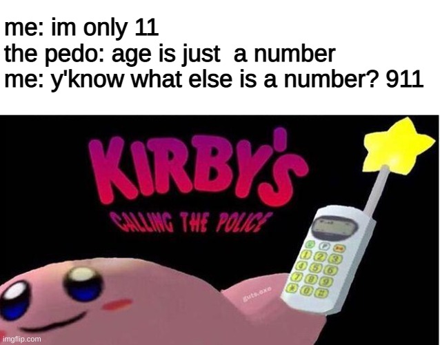 im not actually 11 | me: im only 11
the pedo: age is just  a number
me: y'know what else is a number? 911 | image tagged in kirby's calling the police | made w/ Imgflip meme maker