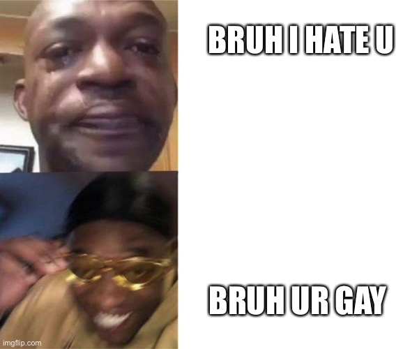 So true tho | BRUH I HATE U; BRUH UR GAY | image tagged in crying black man then golden glasses black man | made w/ Imgflip meme maker