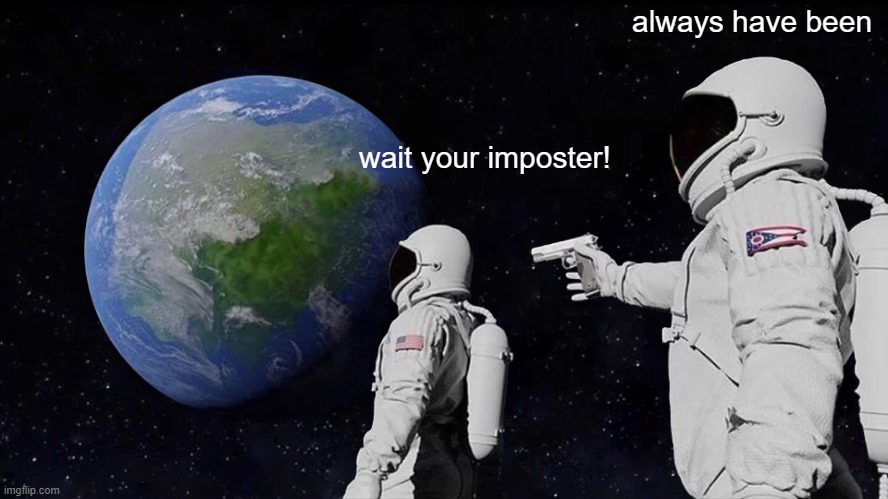 Always Has Been Meme |  always have been; wait your imposter! | image tagged in memes,always has been | made w/ Imgflip meme maker