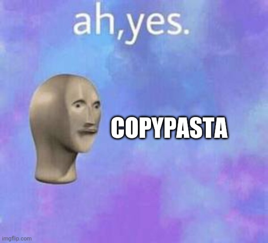 Ah yes | COPYPASTA | image tagged in ah yes | made w/ Imgflip meme maker