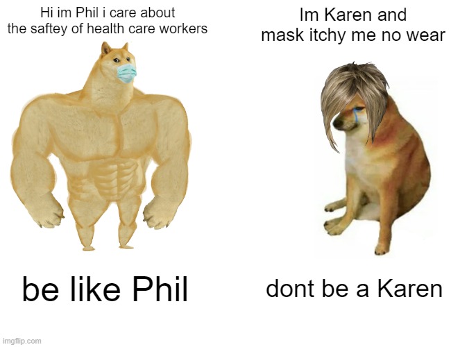 Buff Doge vs. Cheems | Hi im Phil i care about the saftey of health care workers; Im Karen and mask itchy me no wear; be like Phil; dont be a Karen | image tagged in memes,buff doge vs cheems | made w/ Imgflip meme maker
