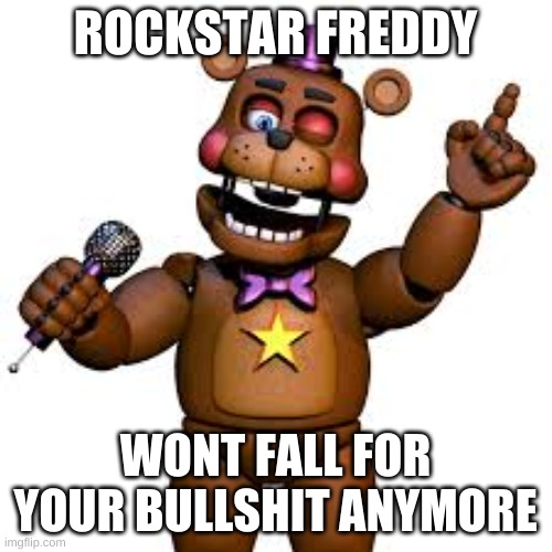 Rockstar Freddy | ROCKSTAR FREDDY WONT FALL FOR YOUR BULLSHIT ANYMORE | image tagged in rockstar freddy | made w/ Imgflip meme maker