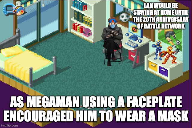 Lan Social Distancing | LAN WOULD BE STAYING AT HOME UNTIL THE 20TH ANNIVERSARY OF BATTLE NETWORK; AS MEGAMAN USING A FACEPLATE ENCOURAGED HIM TO WEAR A MASK | image tagged in megaman,megaman battle network,memes,covid 19,gaming,lan hikari | made w/ Imgflip meme maker