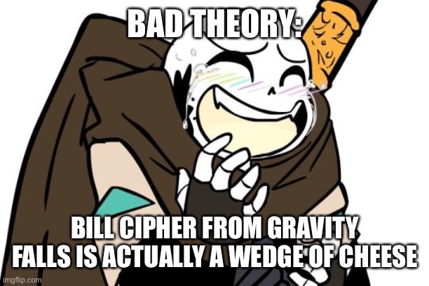 idk lmao | BAD THEORY:; BILL CIPHER FROM GRAVITY FALLS IS ACTUALLY A WEDGE OF CHEESE | image tagged in memes,funny,idk,lmao,gravity falls | made w/ Imgflip meme maker
