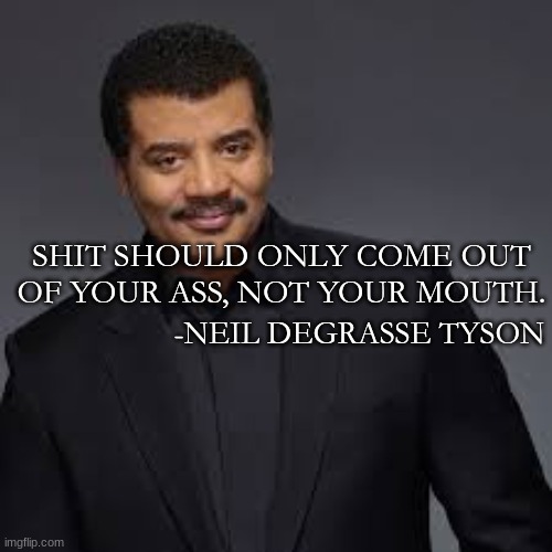 AND THATS A FACT |  SHIT SHOULD ONLY COME OUT OF YOUR ASS, NOT YOUR MOUTH. -NEIL DEGRASSE TYSON | image tagged in funny,memes,neil degrasse tyson,shit,ass | made w/ Imgflip meme maker