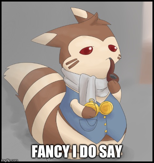 Fancy Furret | FANCY I DO SAY | image tagged in fancy furret | made w/ Imgflip meme maker