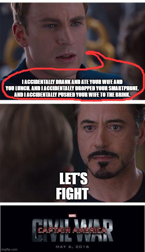 LET'S FIGHT | I ACCIDENTALLY DRANK AND ATE YOUR WIFE AND YOU LUNCH. AND I ACCIDENTALLY DROPPED YOUR SMARTPHONE. AND I ACCIDENTALLY PUSHED YOUR WIFE TO THE BRINK. LET'S FIGHT | image tagged in memes,marvel civil war 1,funny | made w/ Imgflip meme maker