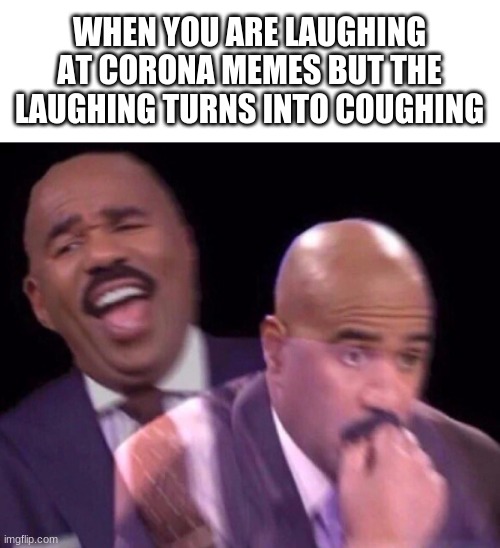 HeGotThatRonaRona | WHEN YOU ARE LAUGHING AT CORONA MEMES BUT THE LAUGHING TURNS INTO COUGHING | image tagged in memes,funny,funny memes | made w/ Imgflip meme maker