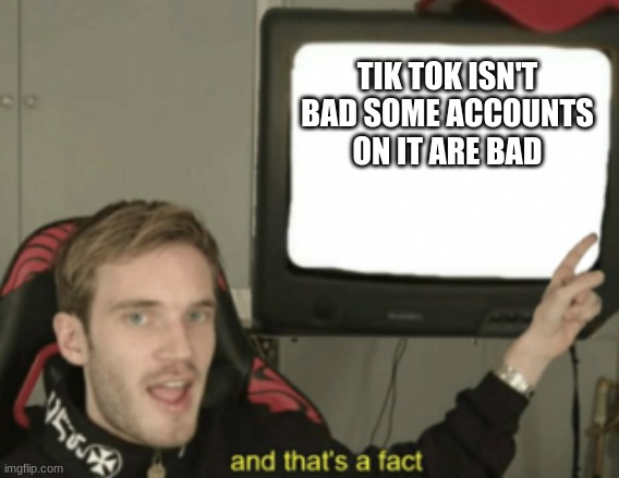 and that's a fact | TIK TOK ISN'T BAD SOME ACCOUNTS ON IT ARE BAD | image tagged in and that's a fact | made w/ Imgflip meme maker