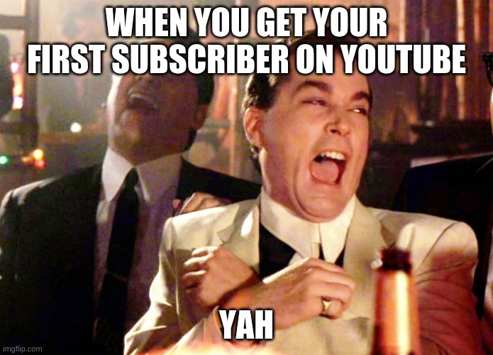 Good Fellas Hilarious Meme | WHEN YOU GET YOUR FIRST SUBSCRIBER ON YOUTUBE; YAH | image tagged in memes,good fellas hilarious | made w/ Imgflip meme maker