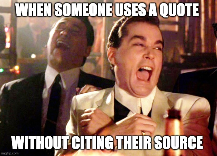 Good Fellas Hilarious | WHEN SOMEONE USES A QUOTE; WITHOUT CITING THEIR SOURCE | image tagged in memes,good fellas hilarious | made w/ Imgflip meme maker