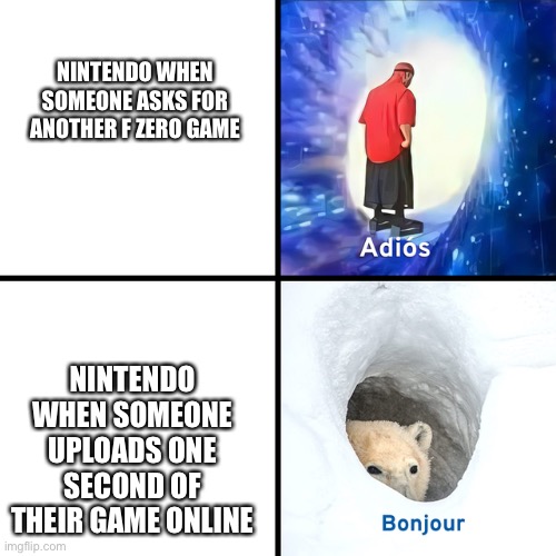 Adios Bonjour | NINTENDO WHEN SOMEONE ASKS FOR ANOTHER F ZERO GAME; NINTENDO WHEN SOMEONE UPLOADS ONE SECOND OF THEIR GAME ONLINE | image tagged in adios bonjour | made w/ Imgflip meme maker