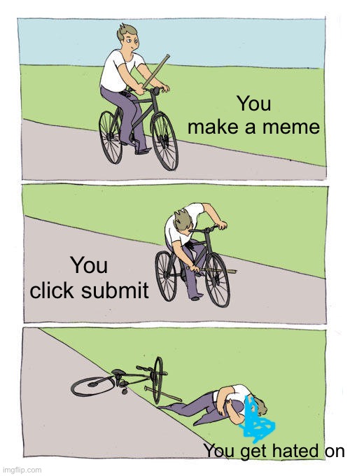 Bike Fall Meme |  You make a meme; You click submit; You get hated on | image tagged in memes,bike fall | made w/ Imgflip meme maker