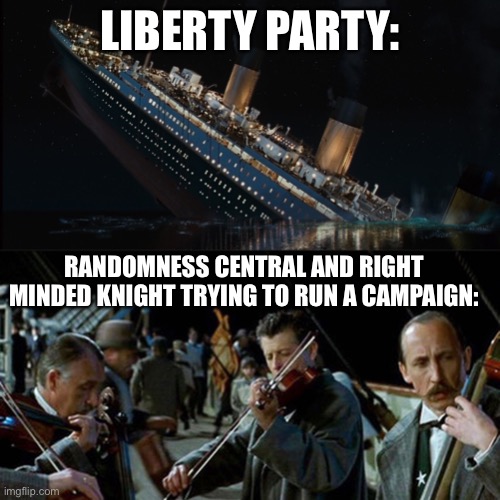 Titanic band | LIBERTY PARTY:; RANDOMNESS CENTRAL AND RIGHT MINDED KNIGHT TRYING TO RUN A CAMPAIGN: | image tagged in titanic band | made w/ Imgflip meme maker