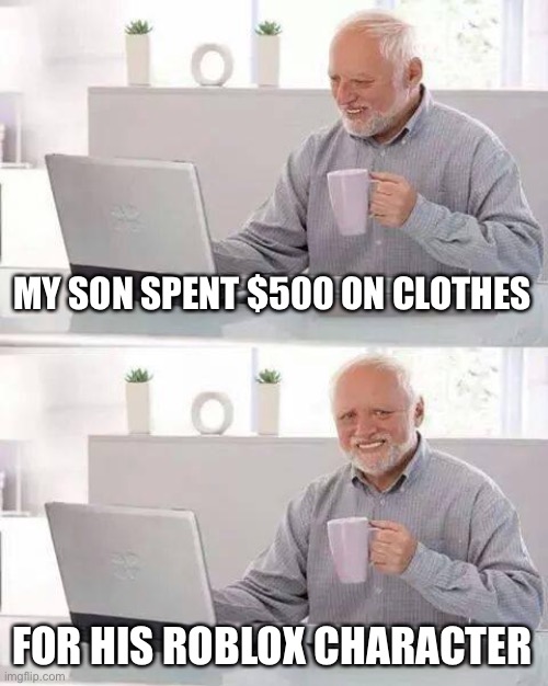 Hide the Pain Harold Meme | MY SON SPENT $500 ON CLOTHES; FOR HIS ROBLOX CHARACTER | image tagged in memes,hide the pain harold,roblox,robux,new normal | made w/ Imgflip meme maker