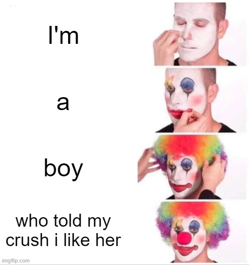 but why | I'm; a; boy; who told my crush i like her | image tagged in memes,clown applying makeup | made w/ Imgflip meme maker
