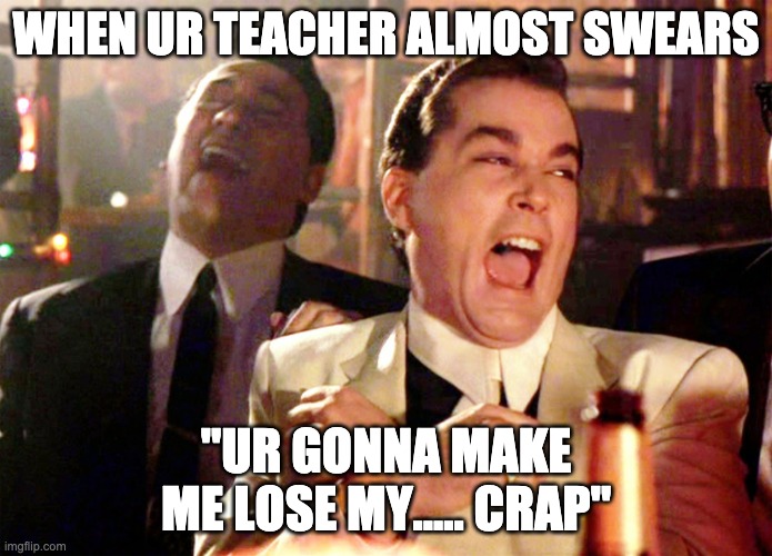 Good Fellas Hilarious Meme | WHEN UR TEACHER ALMOST SWEARS; "UR GONNA MAKE ME LOSE MY..... CRAP" | image tagged in memes,good fellas hilarious | made w/ Imgflip meme maker