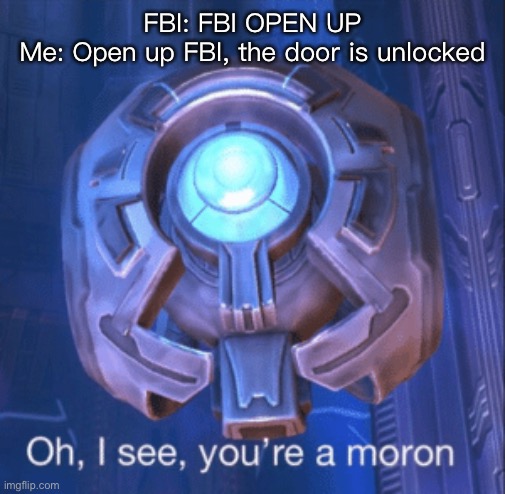 Yuh | FBI: FBI OPEN UP
Me: Open up FBI, the door is unlocked | image tagged in i see you re a moron | made w/ Imgflip meme maker