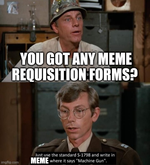 Mash | YOU GOT ANY MEME REQUISITION FORMS? MEME | image tagged in memes | made w/ Imgflip meme maker